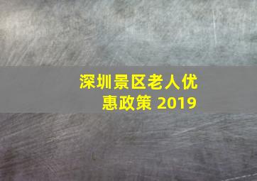 深圳景区老人优惠政策 2019